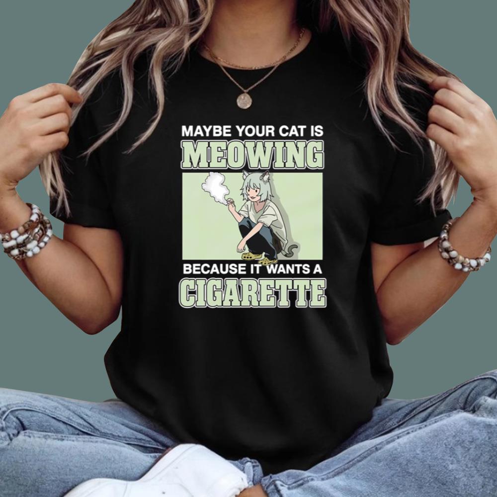 Maybe Your Cat Is Meowing Because It Wants A Cigarette T-Shirt