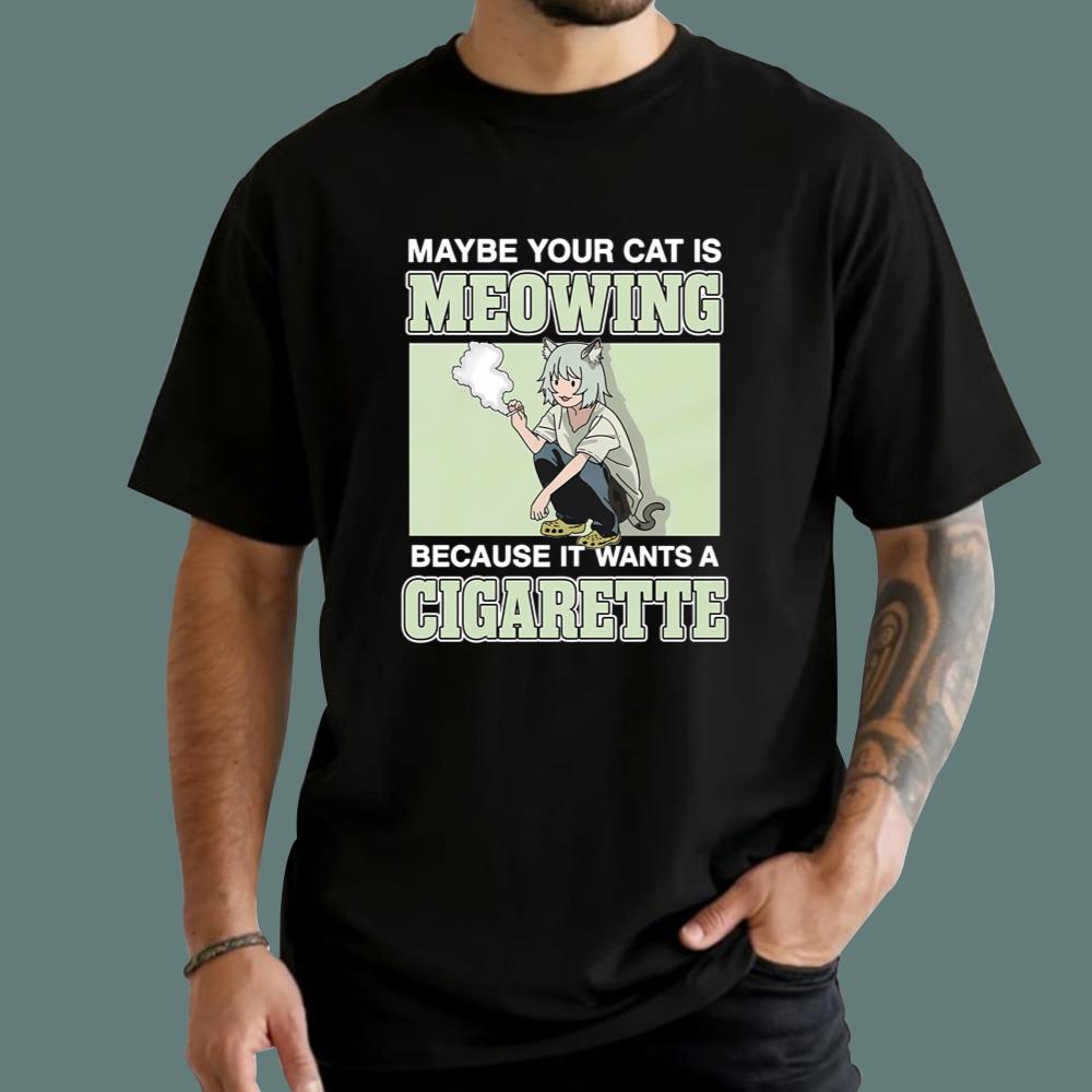 Maybe Your Cat Is Meowing Because It Wants A Cigarette T-Shirt