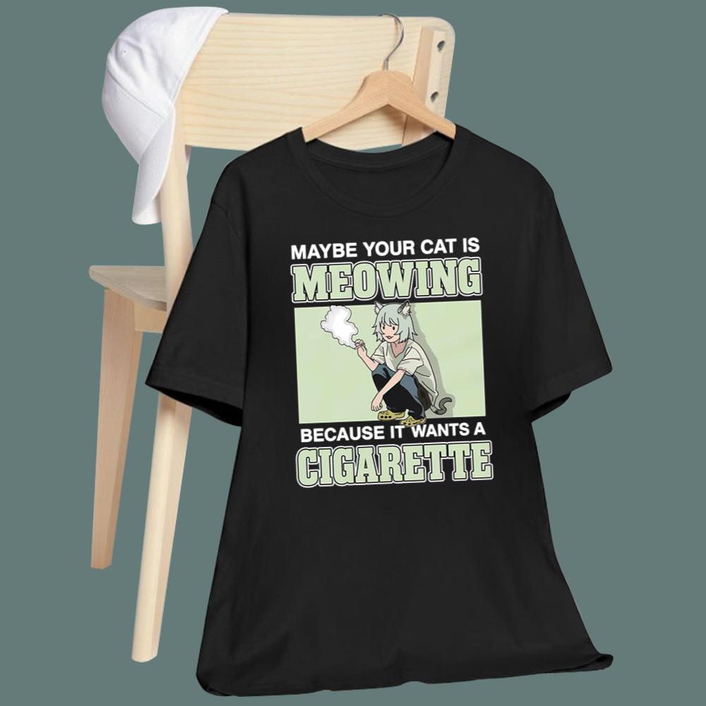 Maybe Your Cat Is Meowing Because It Wants A Cigarette T-Shirt