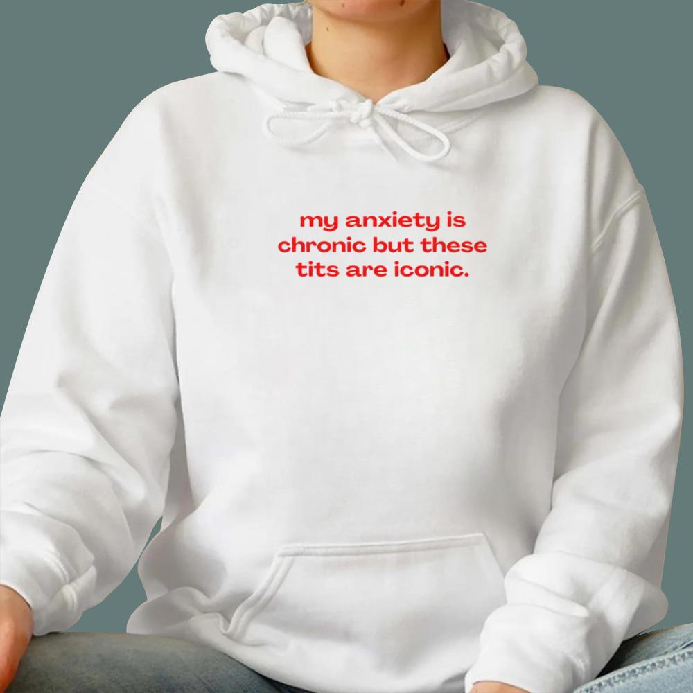 My Anxiety Is Chronic But These Tits Are Iconic T-Shirt