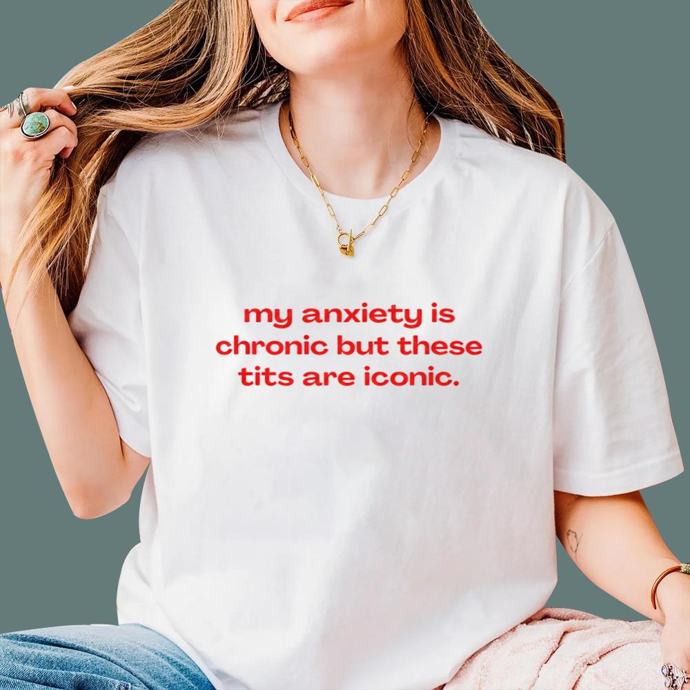 My Anxiety Is Chronic But These Tits Are Iconic T-Shirt