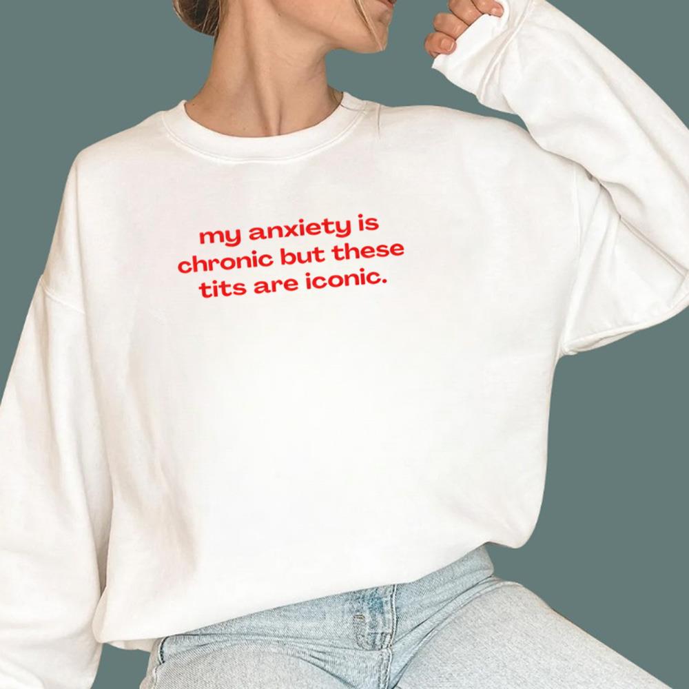 My Anxiety Is Chronic But These Tits Are Iconic T-Shirt