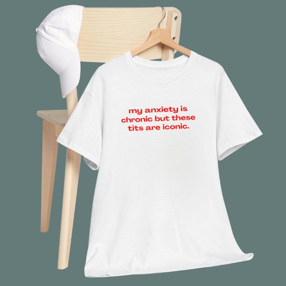 My Anxiety Is Chronic But These Tits Are Iconic T-Shirt