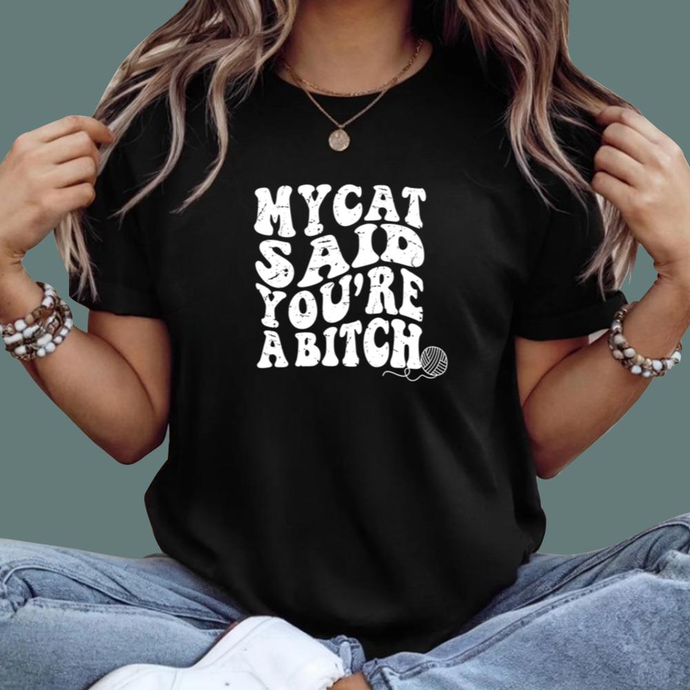 My Cat Said You're A Bitch T-Shirt