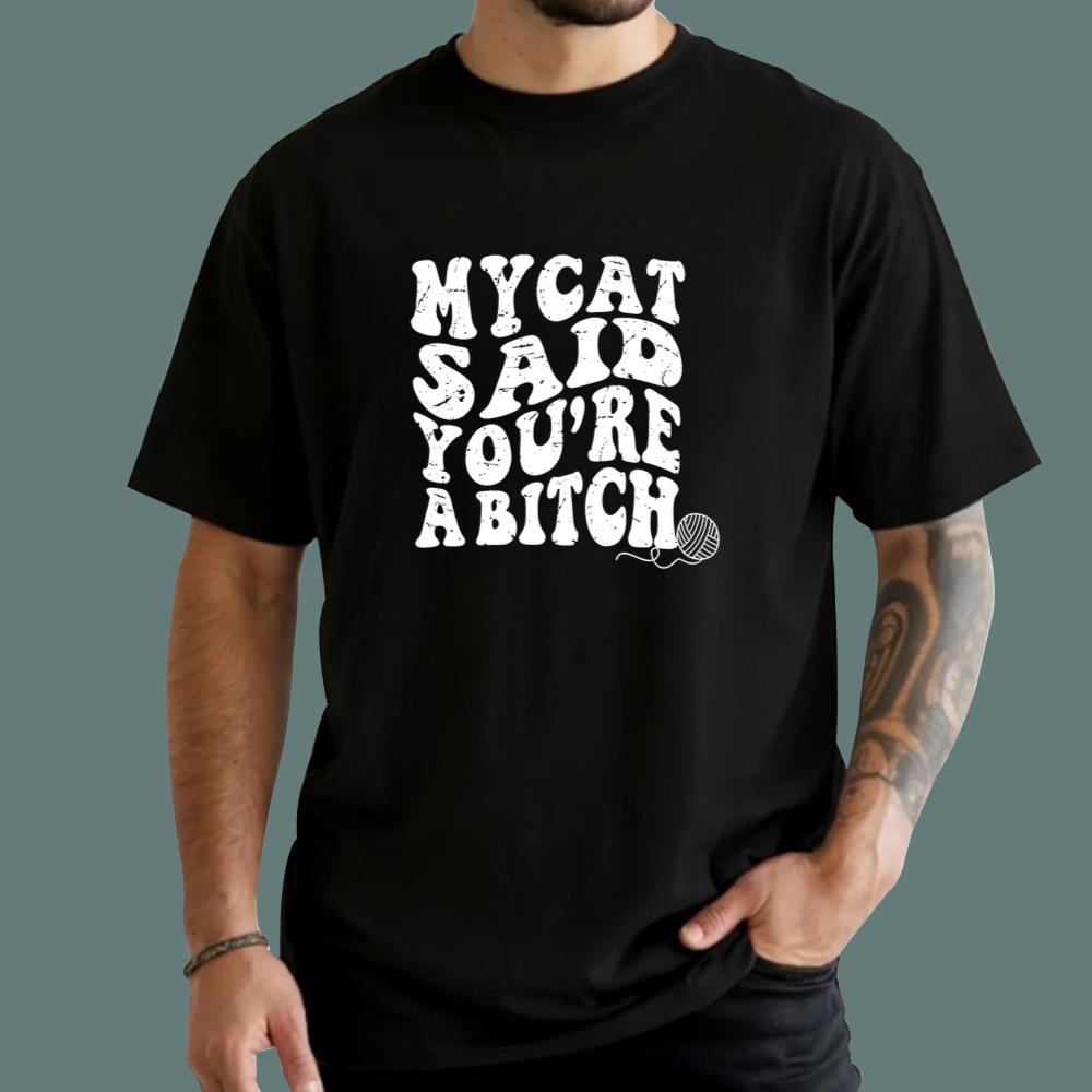 My Cat Said You're A Bitch T-Shirt
