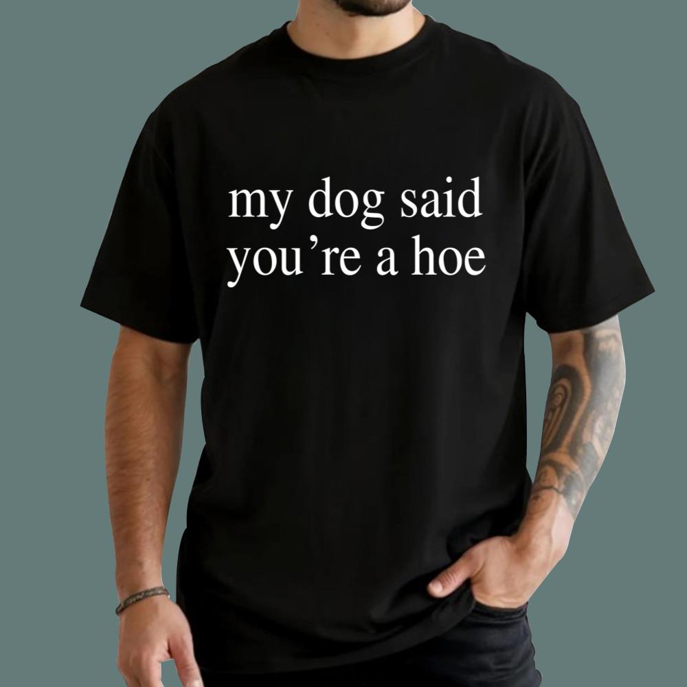 My Dog Said You're A Hoe T-Shirt