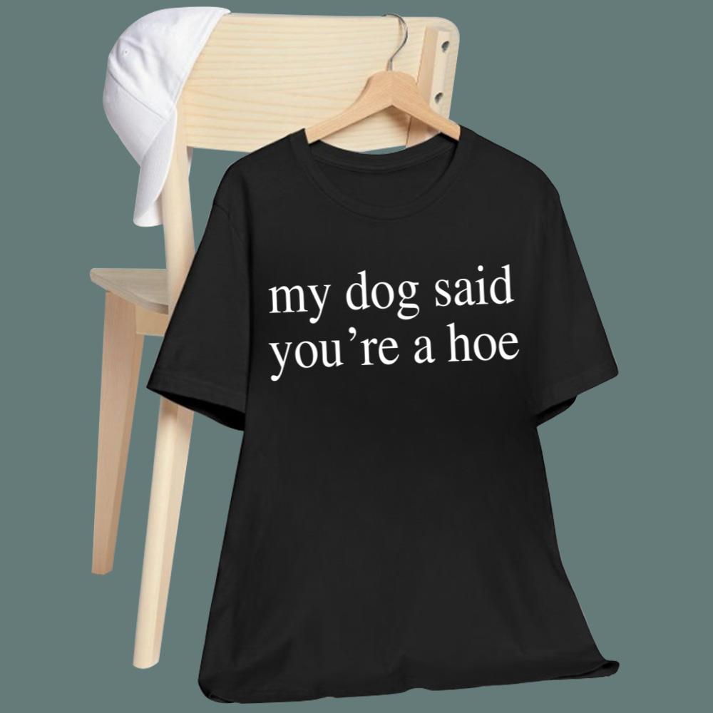 My Dog Said You're A Hoe T-Shirt