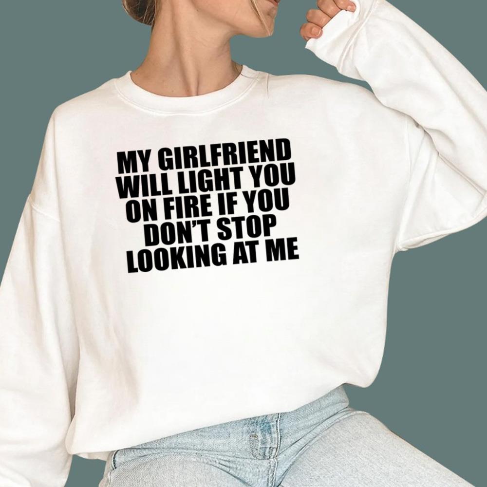 My Girlfriend Will Light You On Fire If You Don't Looking At Me Me T-Shirt