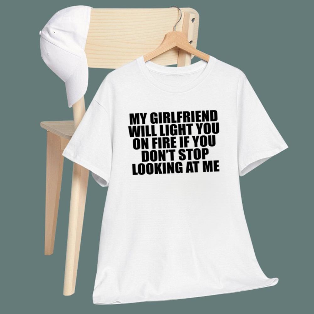 My Girlfriend Will Light You On Fire If You Don't Looking At Me Me T-Shirt