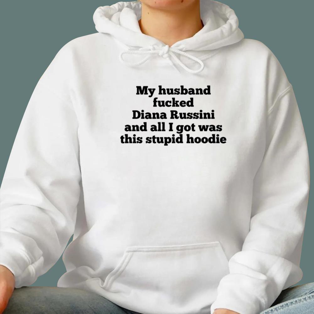 My Husband Fucked Diana Russini And All I Got Was This Stupid Hoodie