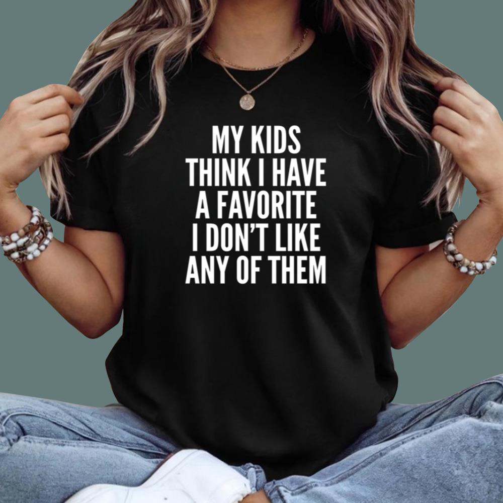 My Kids Think I Have A Favorite But I Don't Like Any Of Them T-Shirt