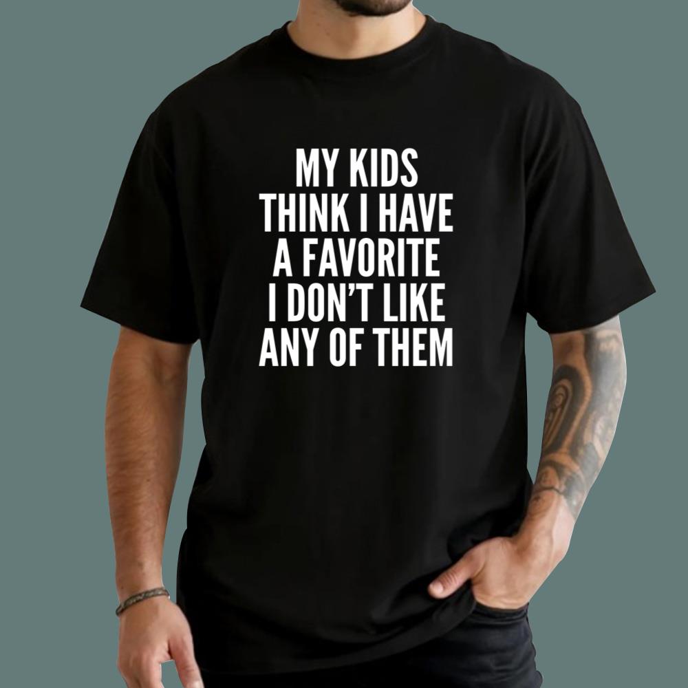 My Kids Think I Have A Favorite But I Don't Like Any Of Them T-Shirt
