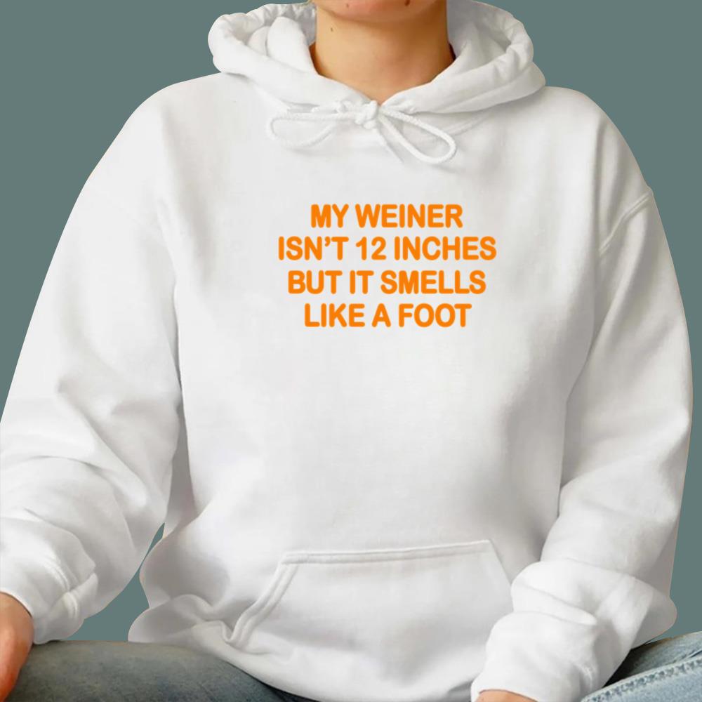My Weiner Isn't 12 Inches But It Smells Like A Foot T-Shirt