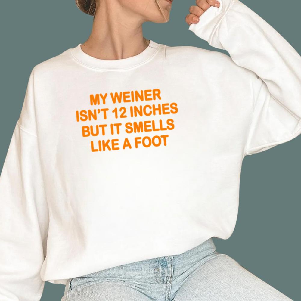 My Weiner Isn't 12 Inches But It Smells Like A Foot T-Shirt