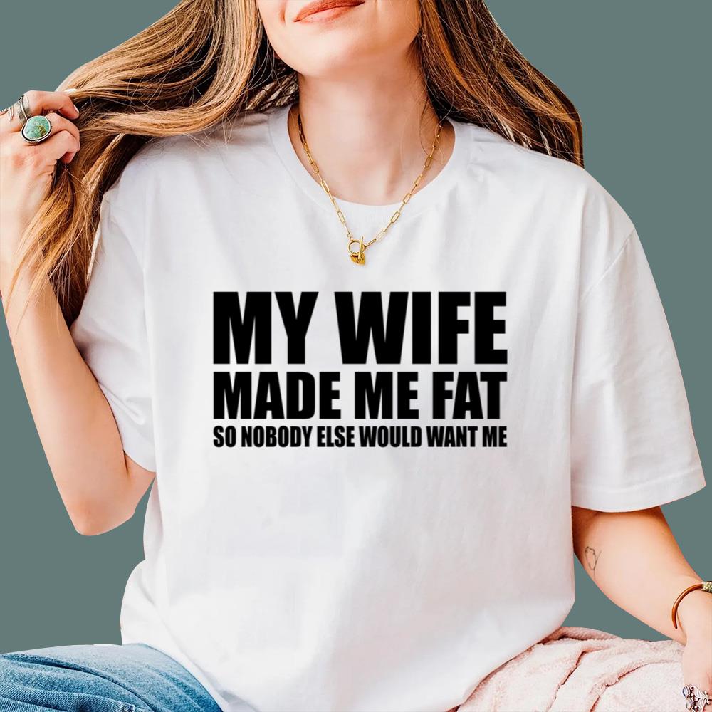 My Wife Made Me Fat So Nobody Else Would Want Me T-Shirt