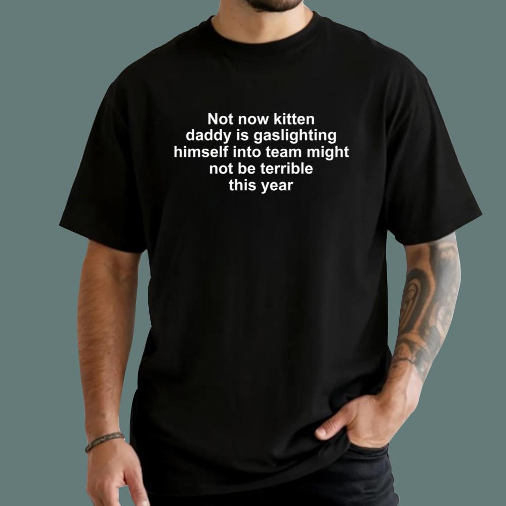 Not Now Kitten Daddy Is Gaslighting Himself Into Believing That His Team Might T-Shirt