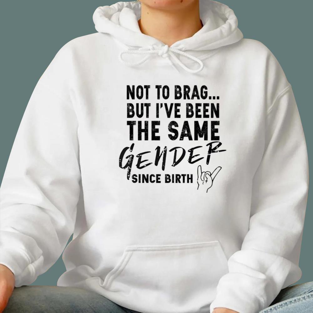 Not To Brag But I've Been The Same Gender Since Birth T-Shirt