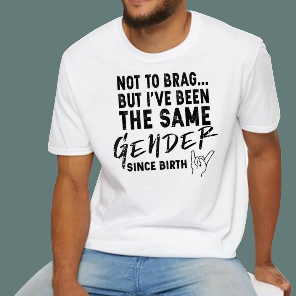 Not To Brag But I've Been The Same Gender Since Birth T-Shirt