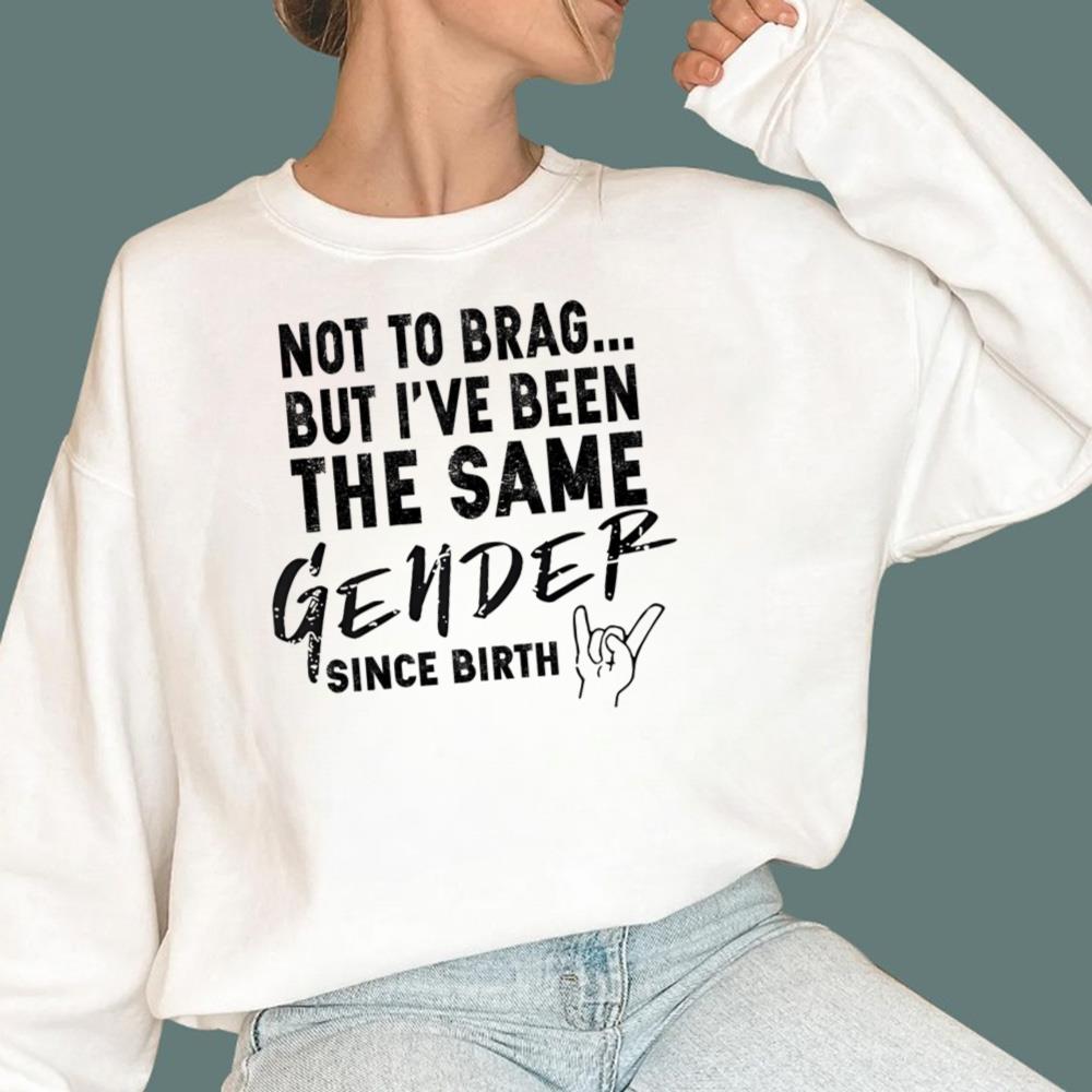Not To Brag But I've Been The Same Gender Since Birth T-Shirt
