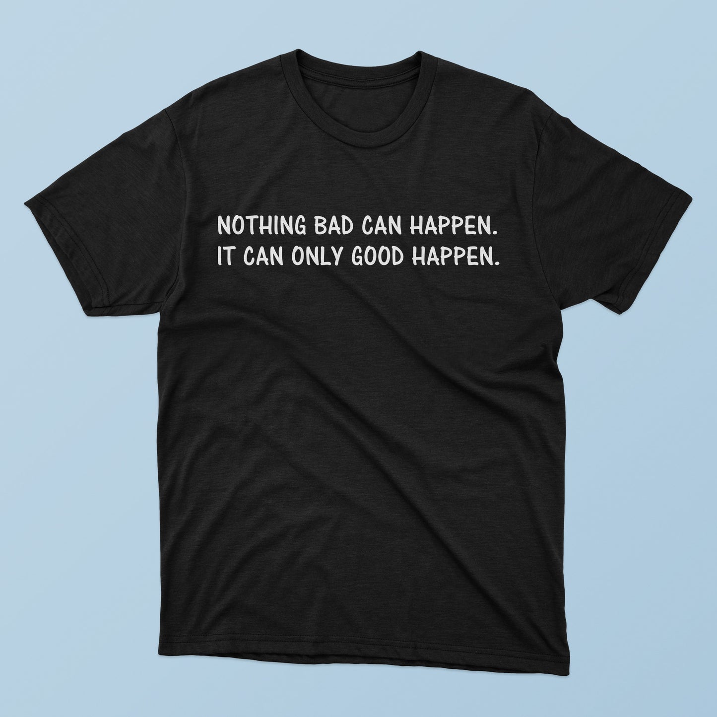 Nothing Bad Can Happen It Can Only Good Happen T-Shirt