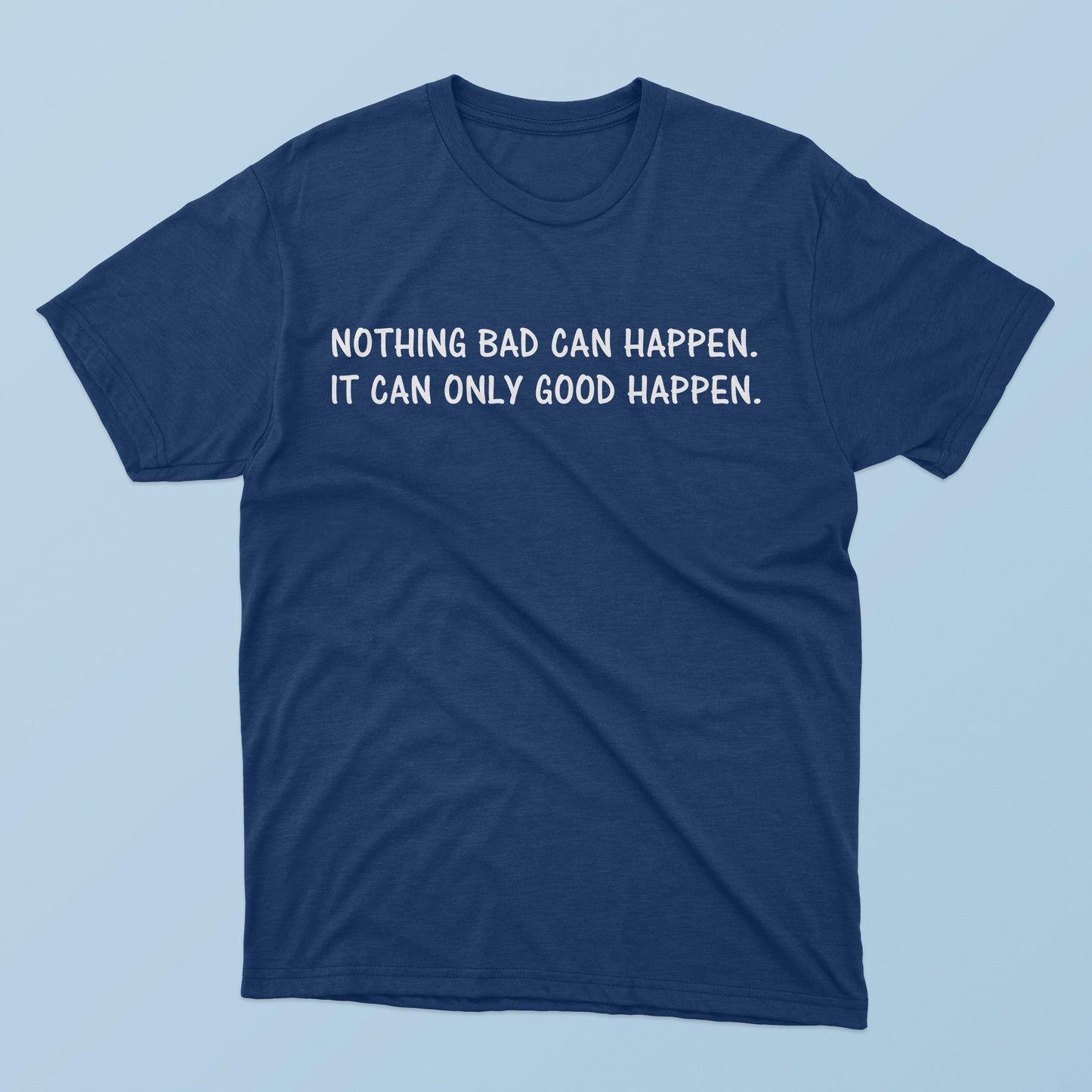 Nothing Bad Can Happen It Can Only Good Happen T-Shirt