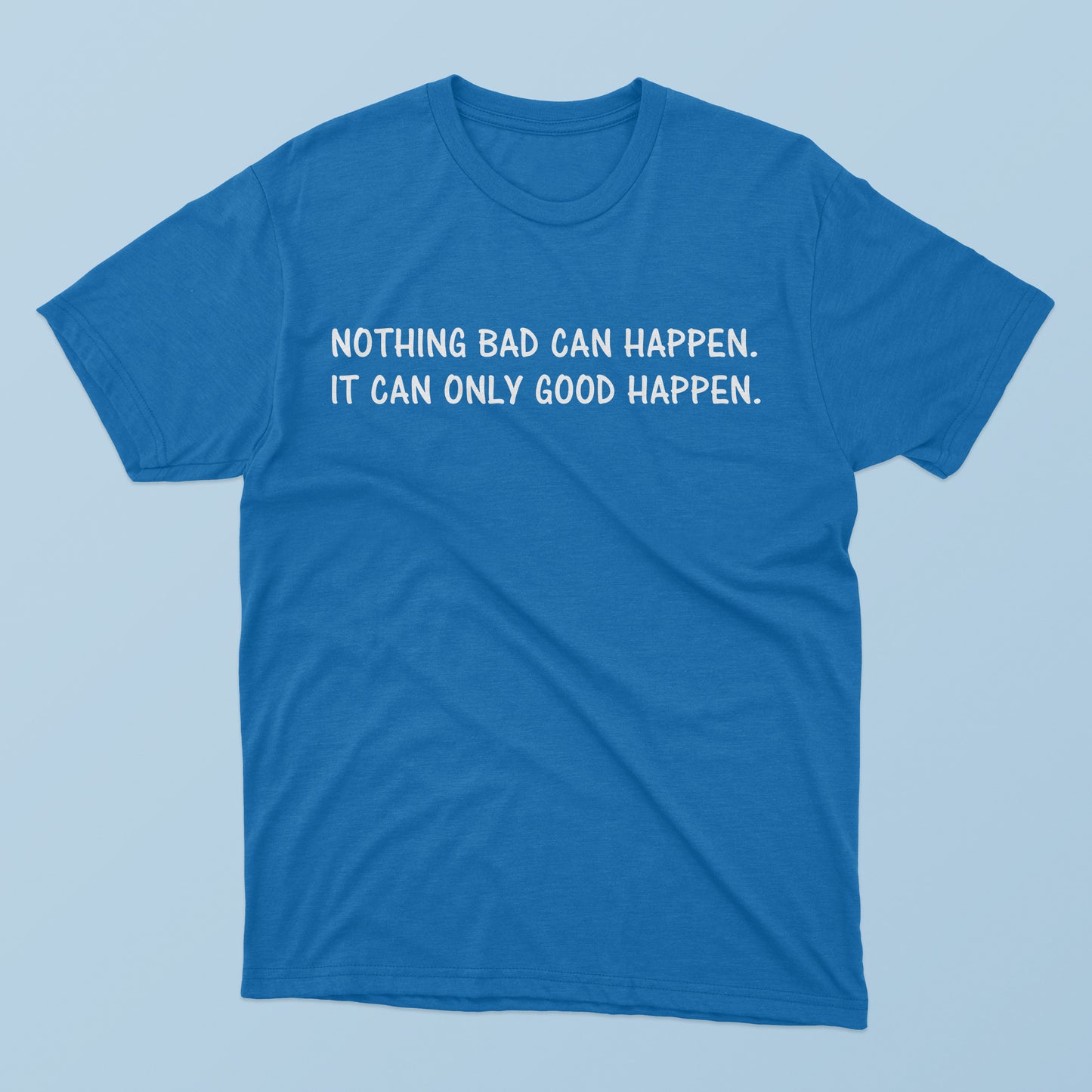 Nothing Bad Can Happen It Can Only Good Happen T-Shirt