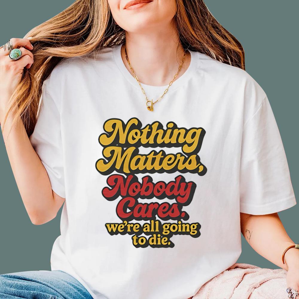 Nothing Matters Nobody Cares We’re All Going To Die T-Shirt
