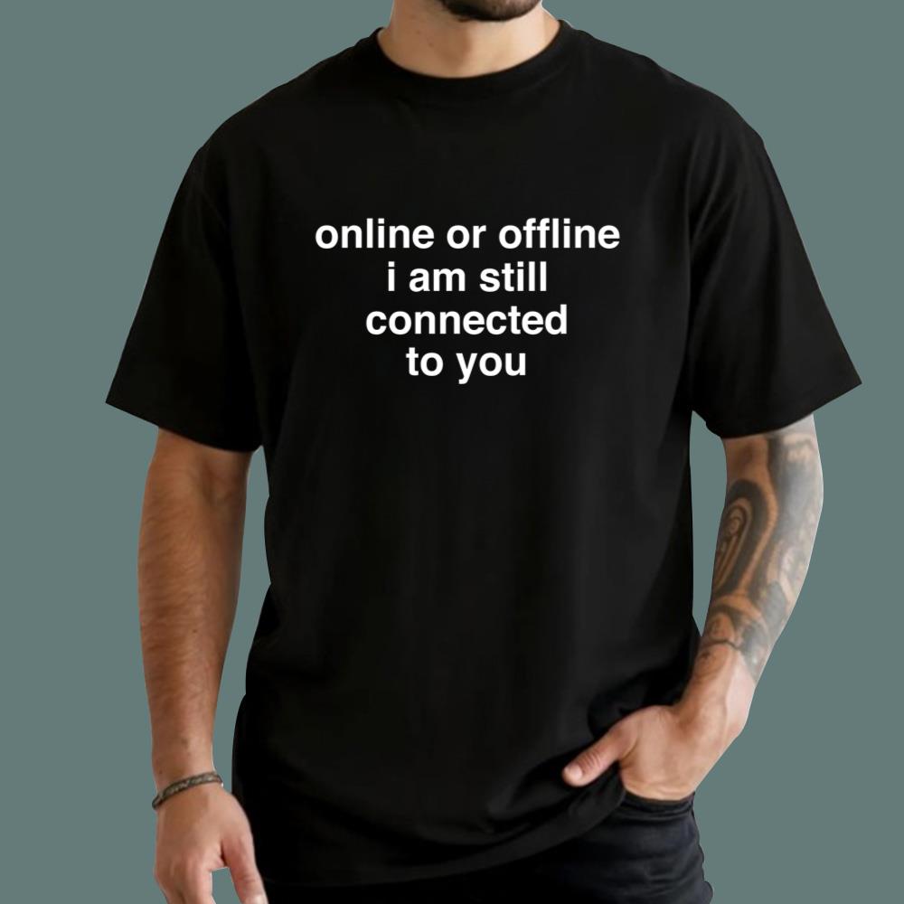 Online Or Offline I am Still Connected To You T-Shirt