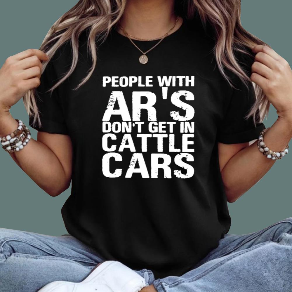 People With Ar’s Don’t Get In Cattle Cars T-Shirt