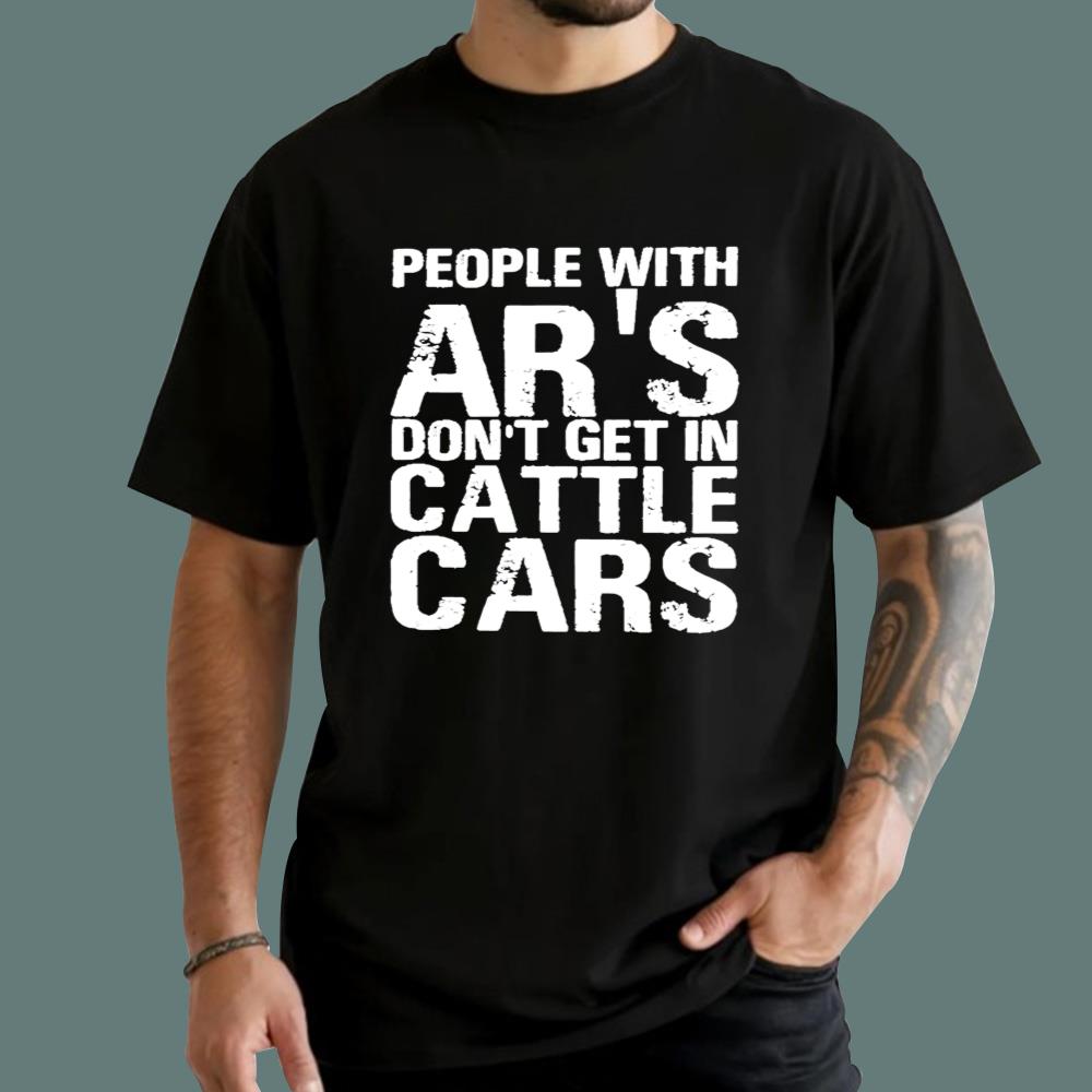 People With Ar’s Don’t Get In Cattle Cars T-Shirt