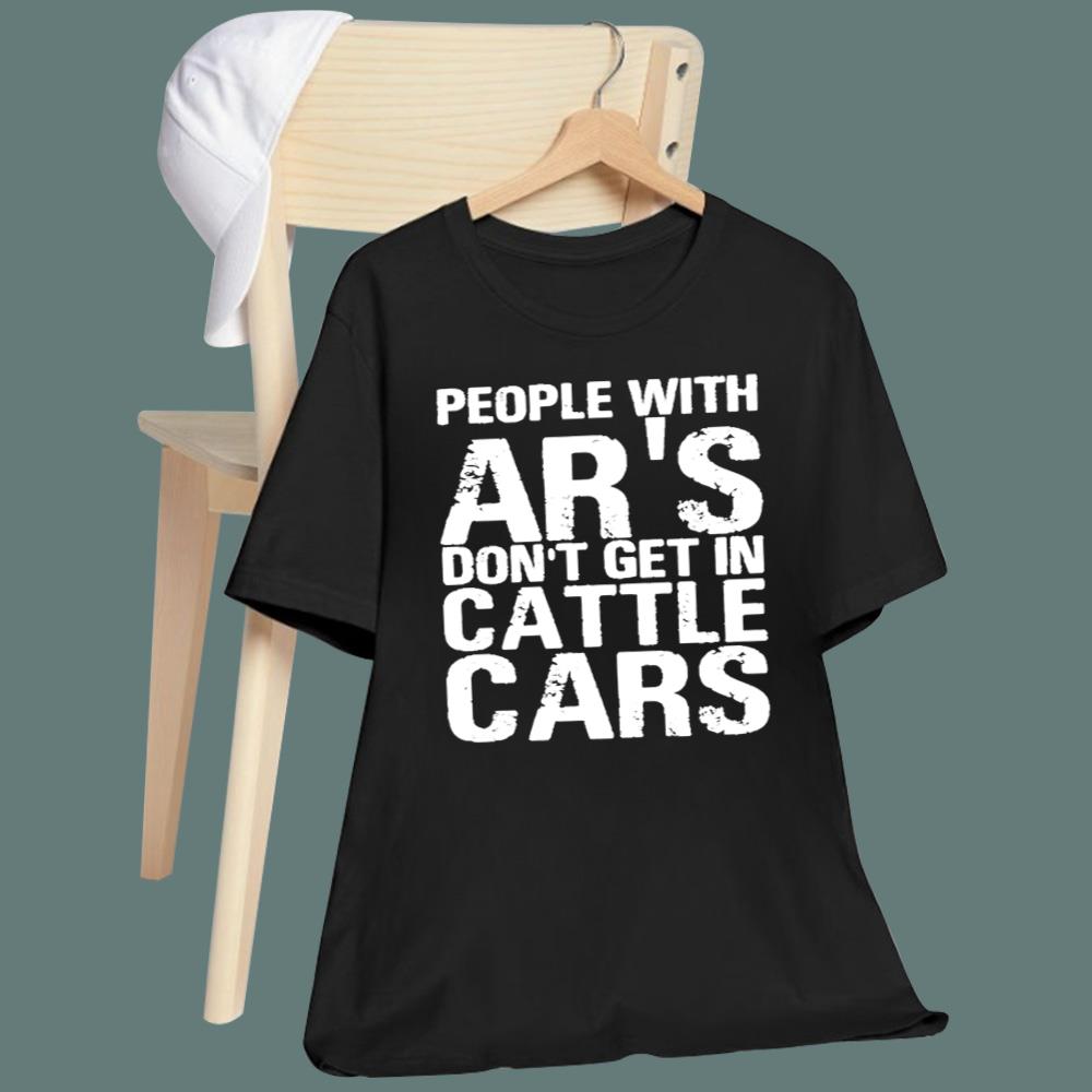 People With Ar’s Don’t Get In Cattle Cars T-Shirt