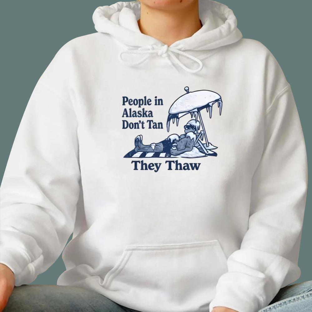 People in Alaska Don’t Tan They Thaw T-Shirt