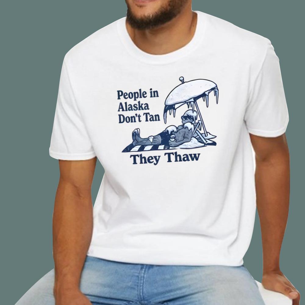 People in Alaska Don’t Tan They Thaw T-Shirt