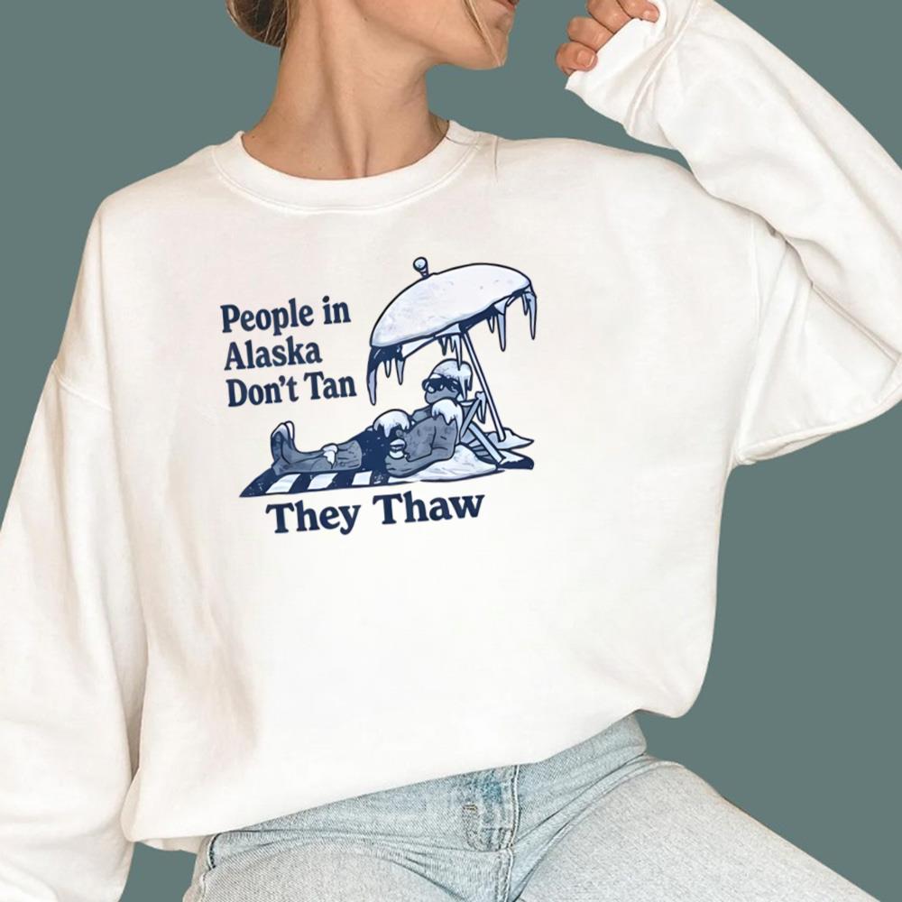 People in Alaska Don’t Tan They Thaw T-Shirt