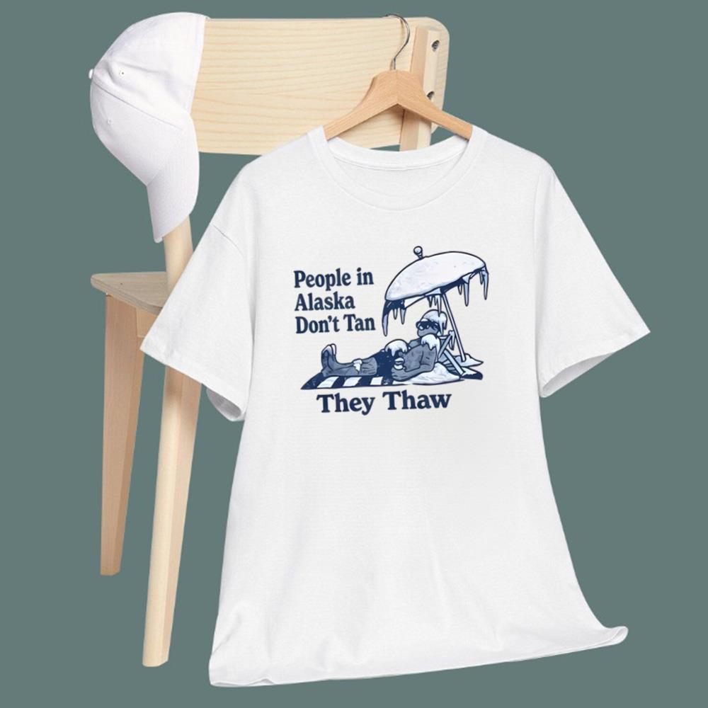 People in Alaska Don’t Tan They Thaw T-Shirt