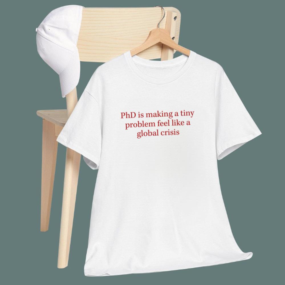 PhD Is Making A Tiny Problem Feel Like A Global Crisis T-Shirt