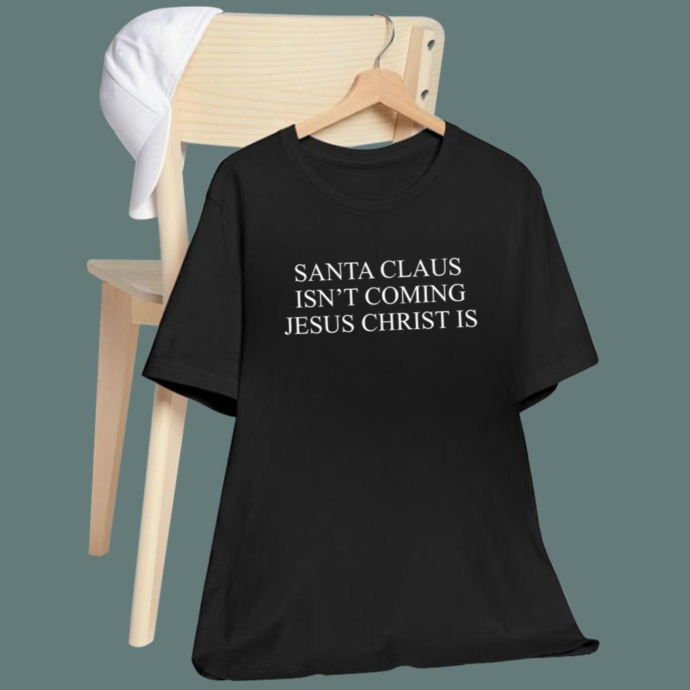 Santa Claus Isn't Coming Jesus Christ Is T-Shirt