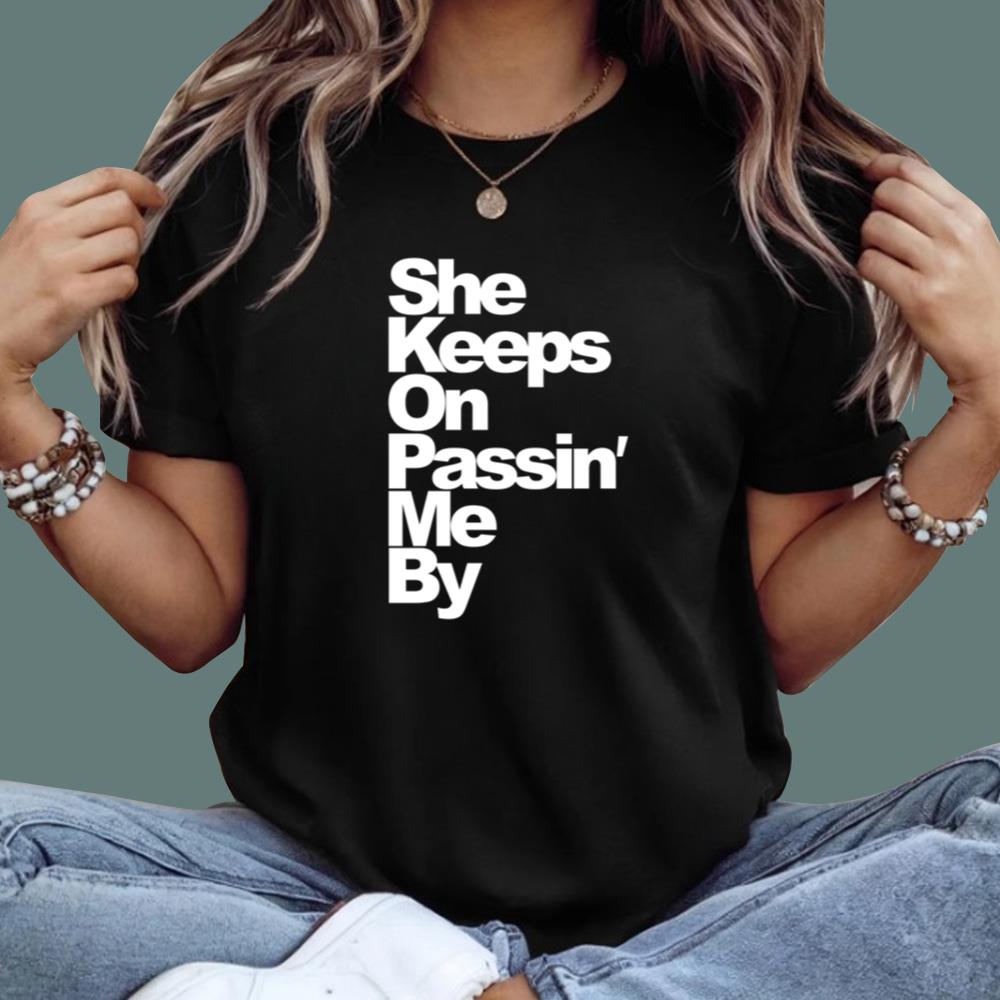 She Keeps On Passin’ Me By T-Shirt