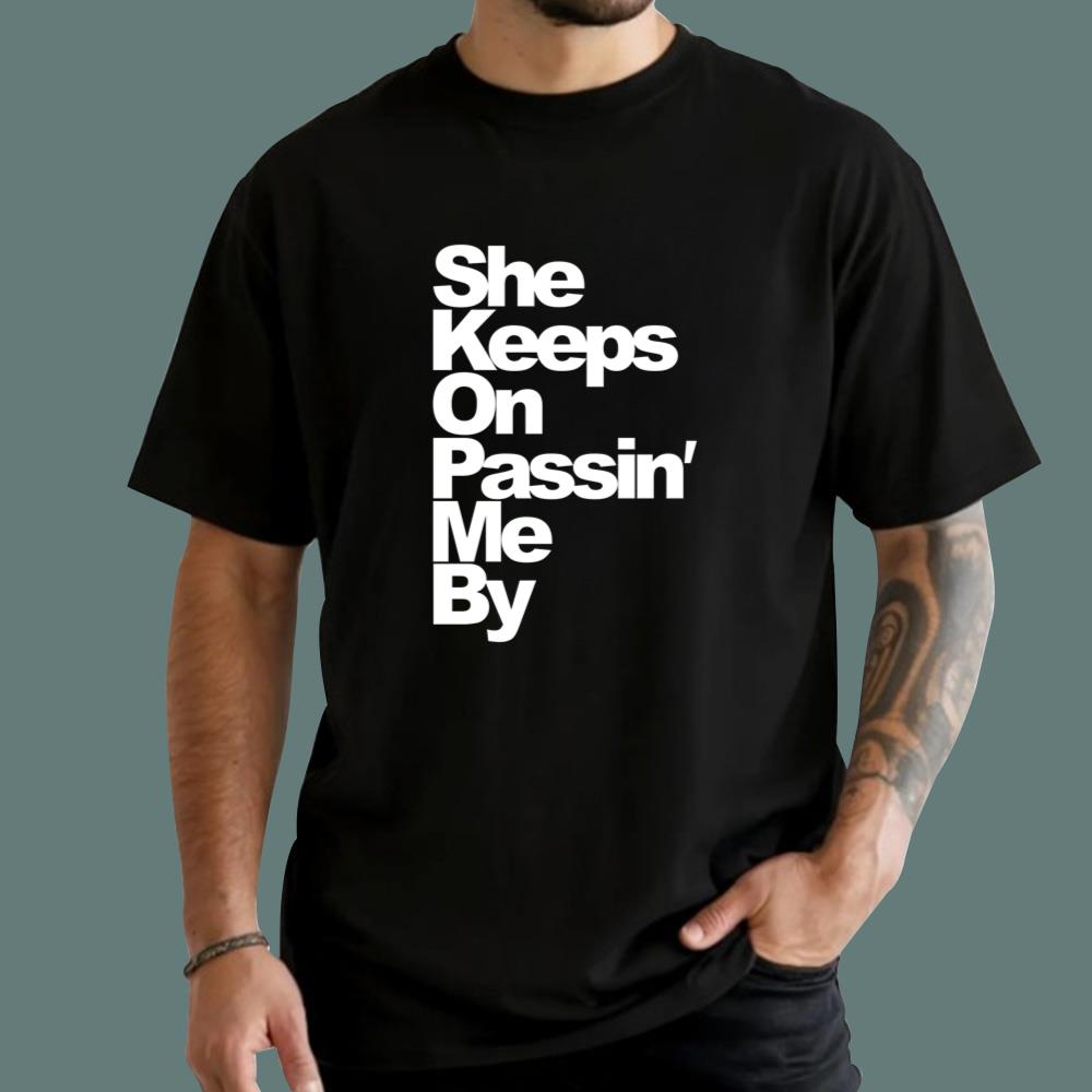 She Keeps On Passin’ Me By T-Shirt