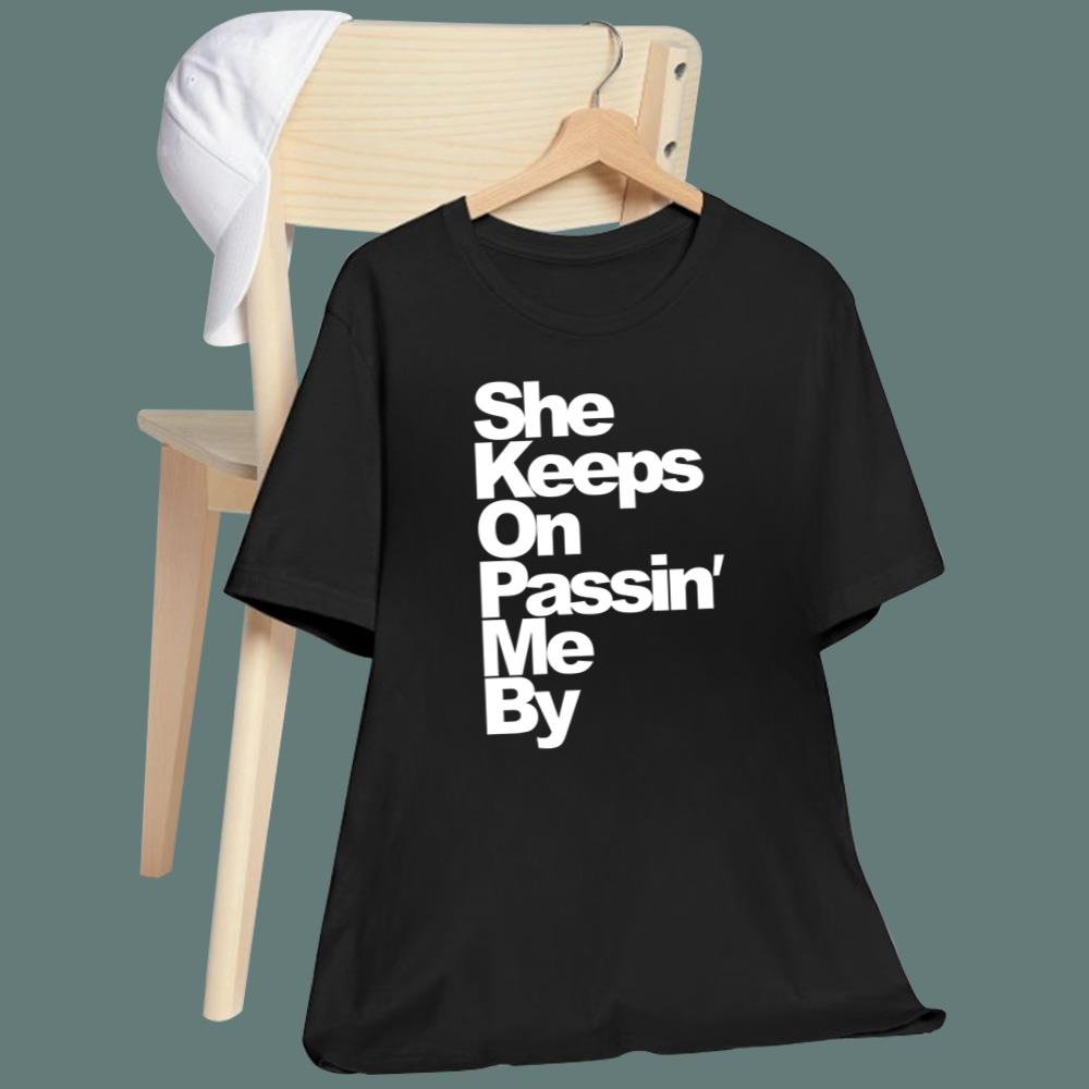 She Keeps On Passin’ Me By T-Shirt