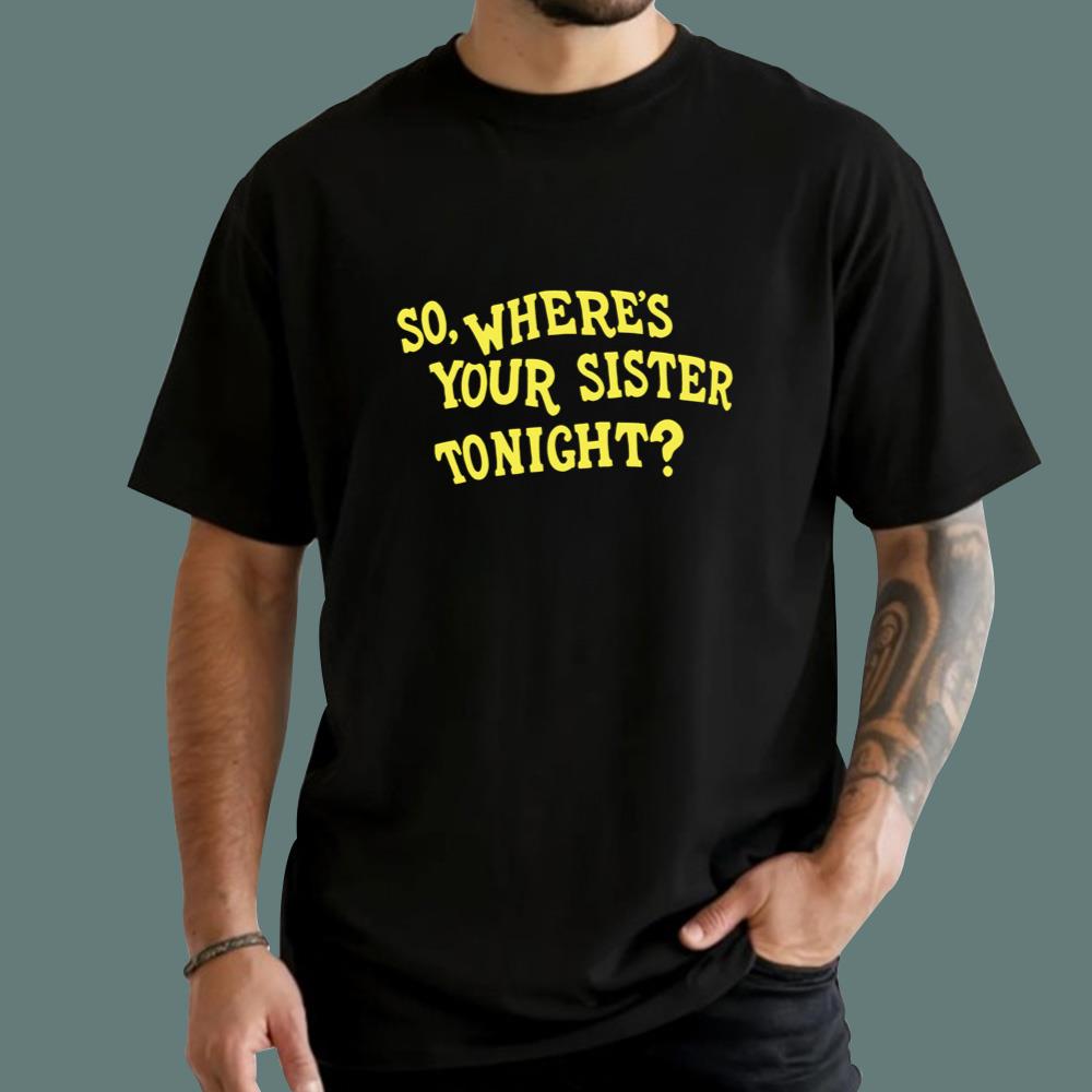 So Where's Your Sister Tonight T-Shirt