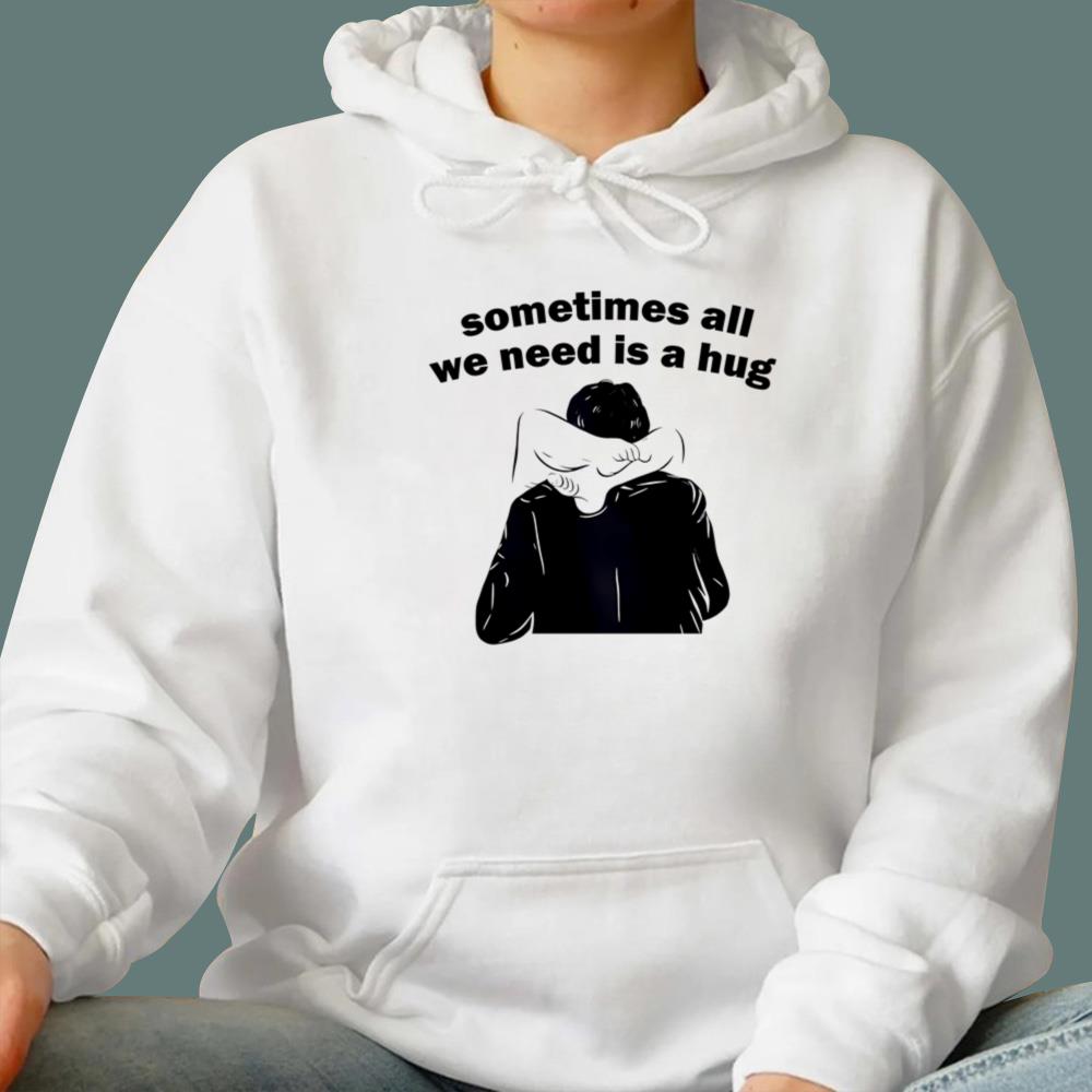 Sometimes All We Need Is A Hug T-Shirt