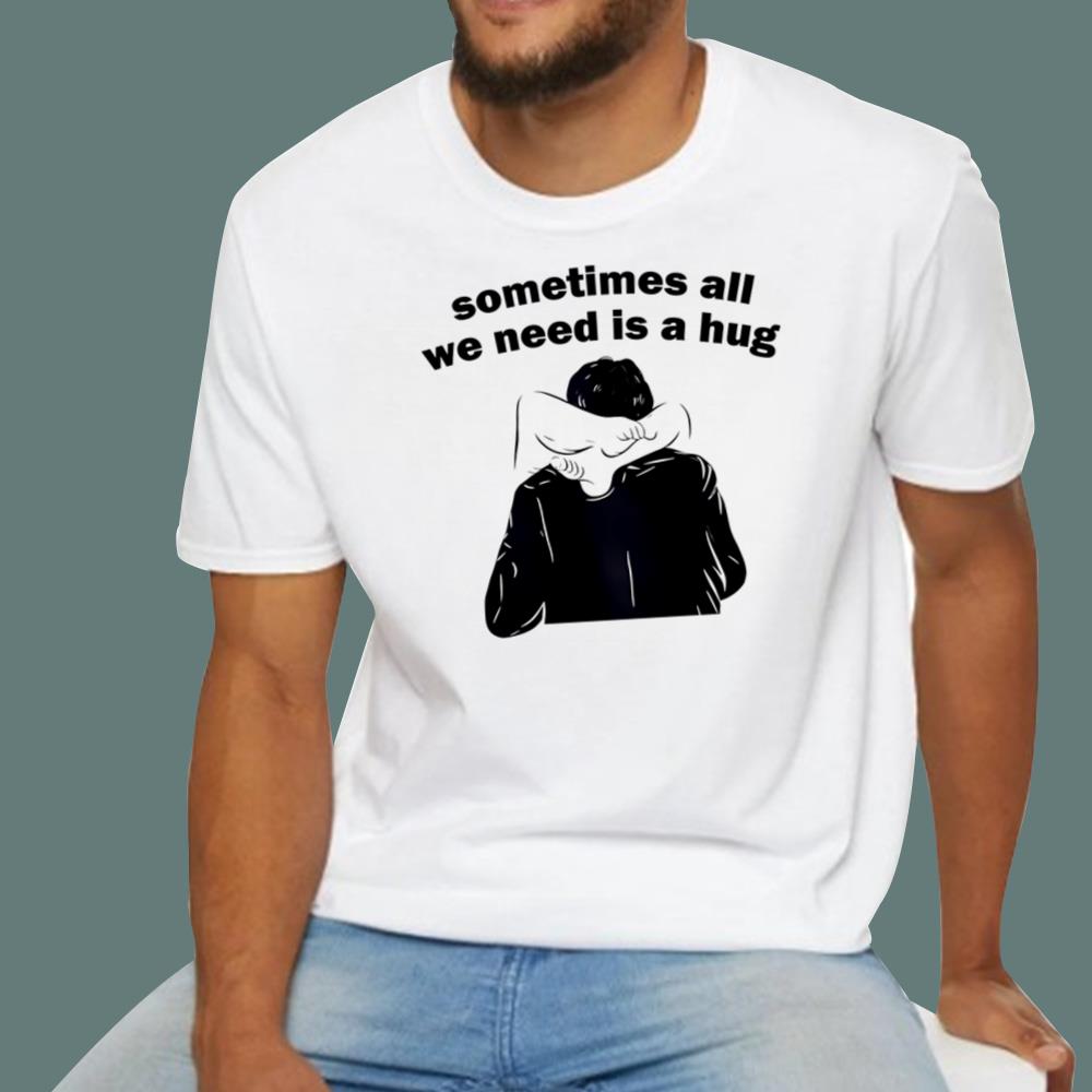 Sometimes All We Need Is A Hug T-Shirt