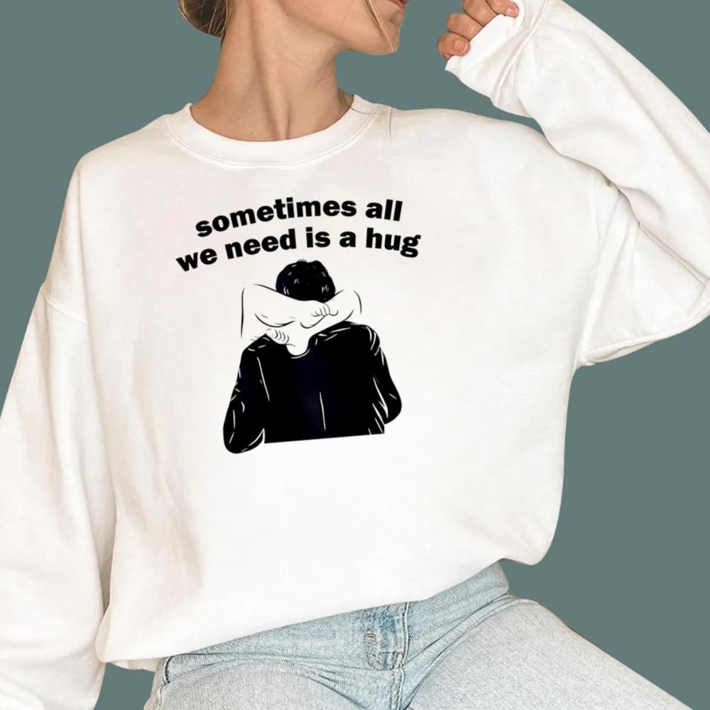 Sometimes All We Need Is A Hug T-Shirt