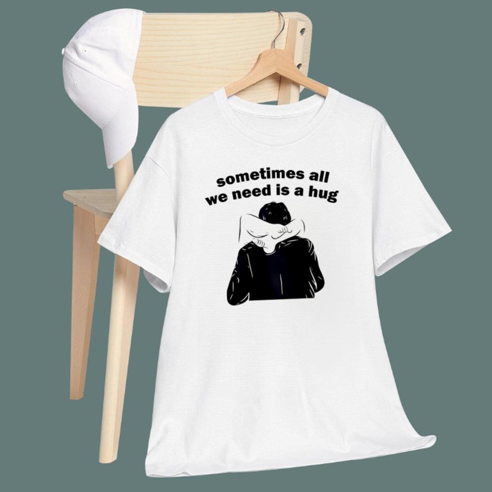 Sometimes All We Need Is A Hug T-Shirt