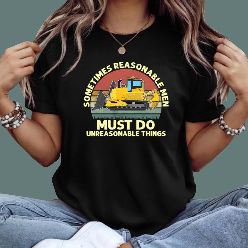 Sometimes Reasonable Men Must Do Unreasonable Things T-Shirt
