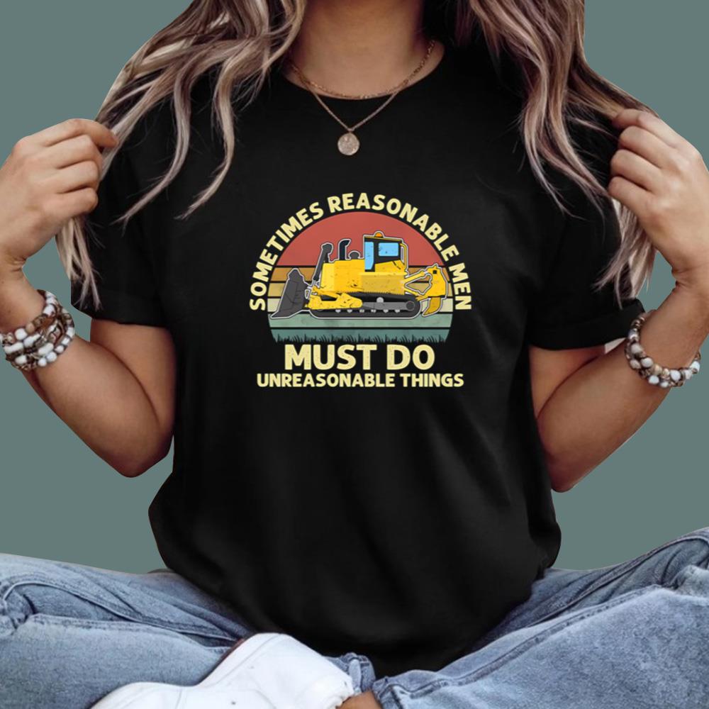Sometimes Reasonable Men Must Do Unreasonable Things T-Shirt