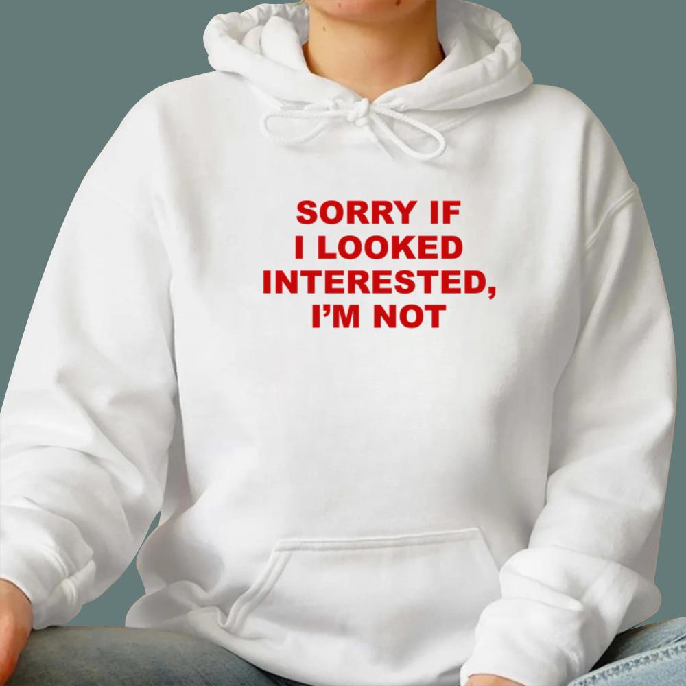 Sorry If I Looked Interested I’m Not T-Shirt