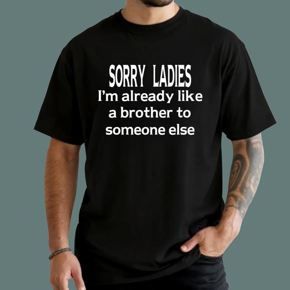 Sorry Ladies I’m Already Like A Brother To Someone Else T-Shirt