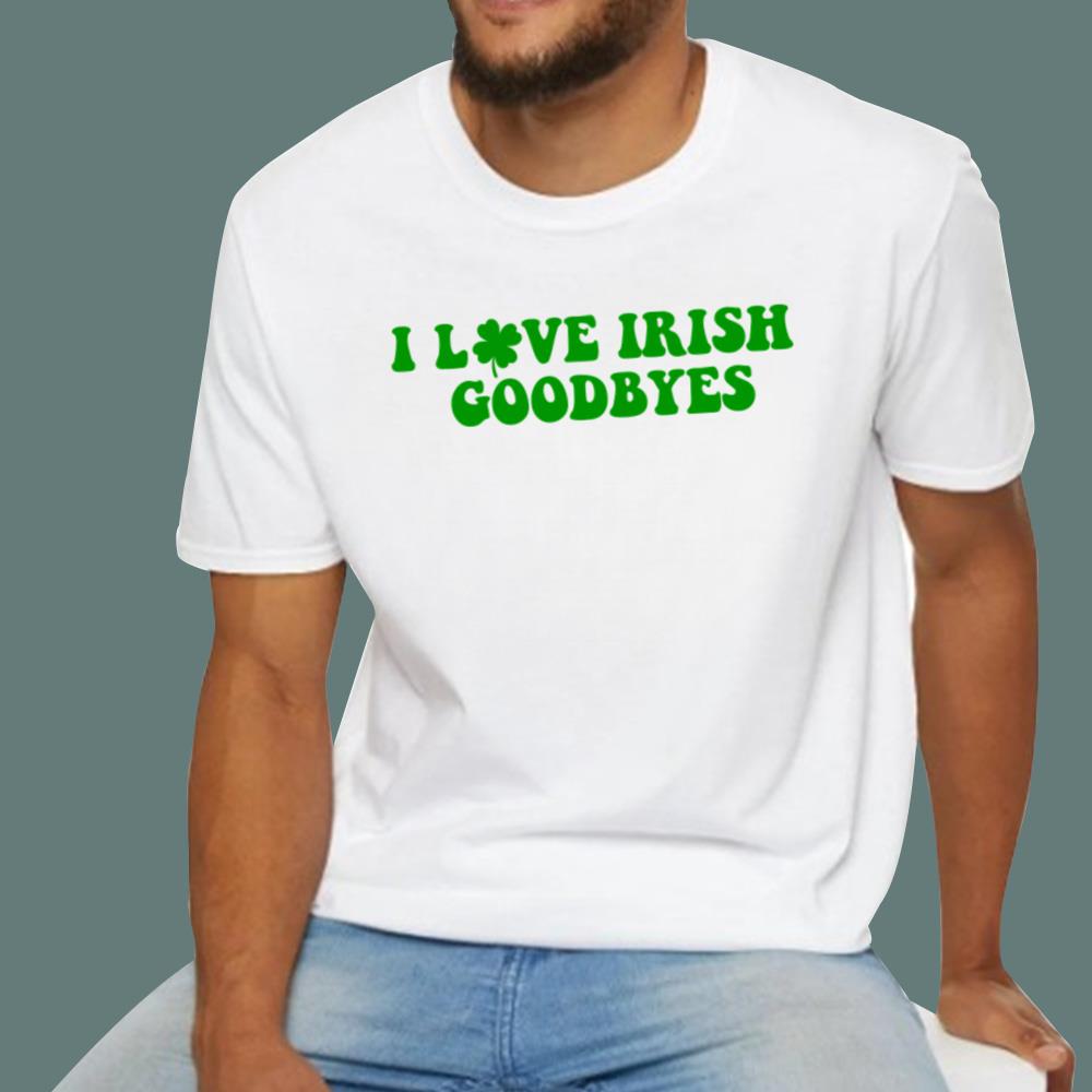 St Patricks Day I Love Irish Goodbyes T-Shirt